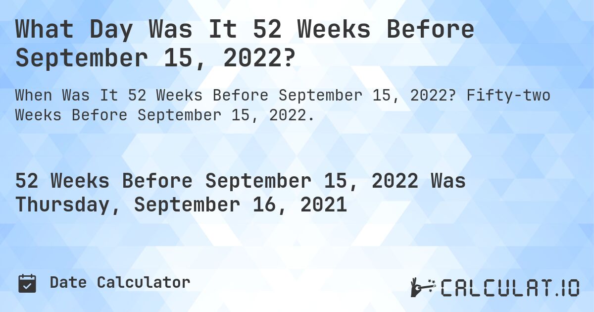 What Day Was It 52 Weeks Before September 15, 2022?. Fifty-two Weeks Before September 15, 2022.