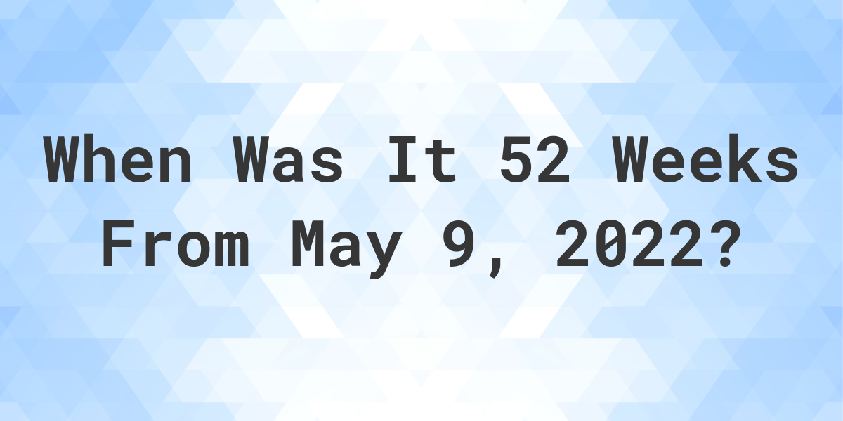 what-date-will-it-be-52-weeks-from-may-09-2022-calculatio