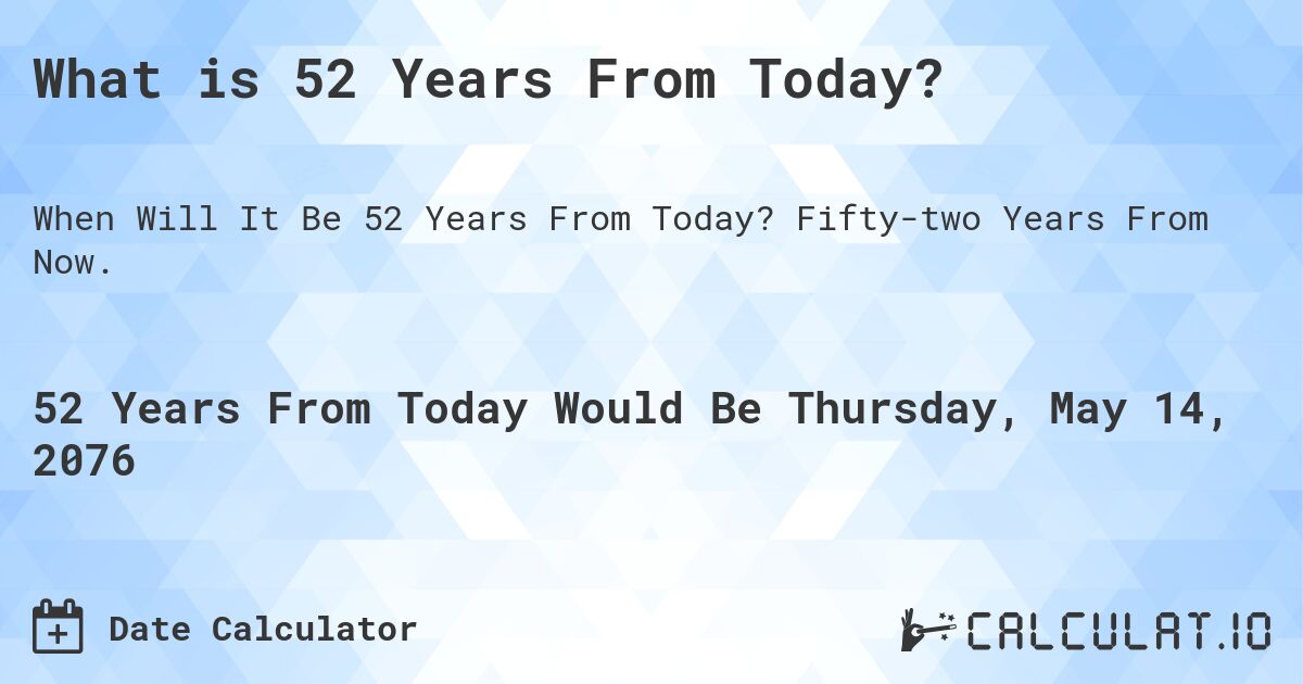 What is 52 Years From Today?. Fifty-two Years From Now.