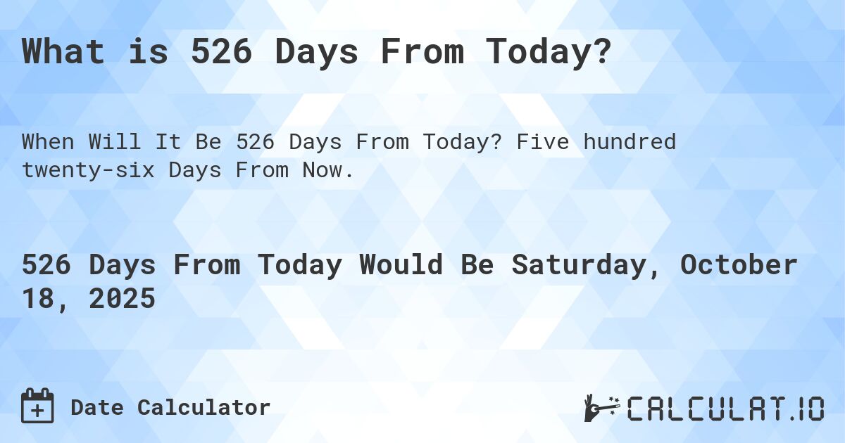 What is 526 Days From Today?. Five hundred twenty-six Days From Now.