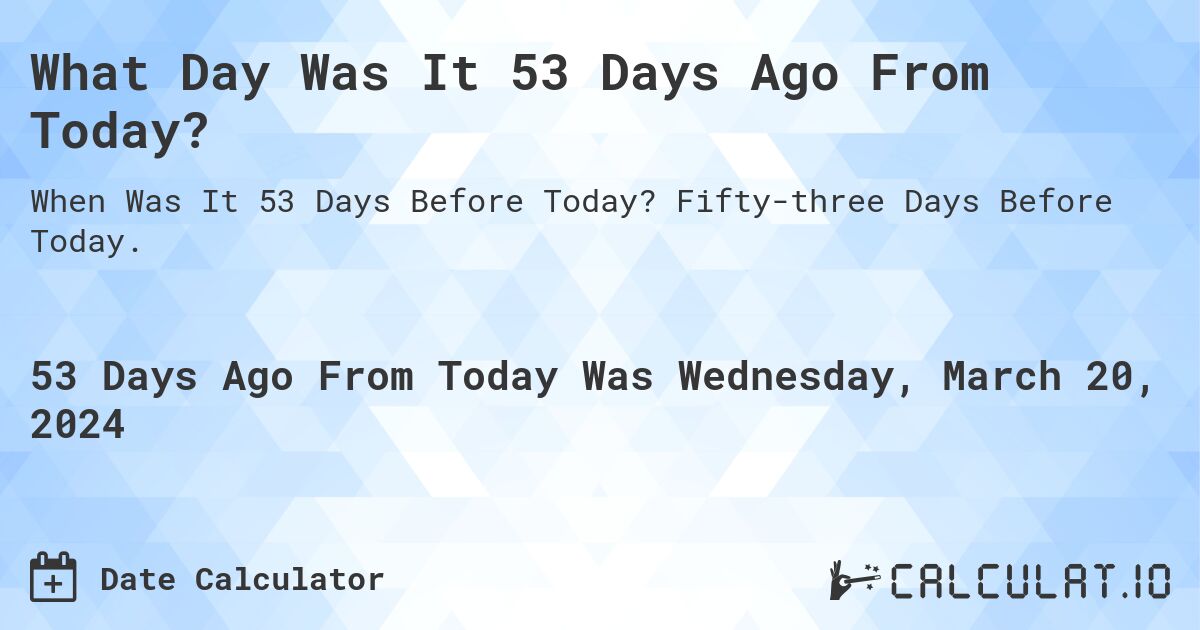 What Day Was It 53 Days Ago From Today?. Fifty-three Days Before Today.