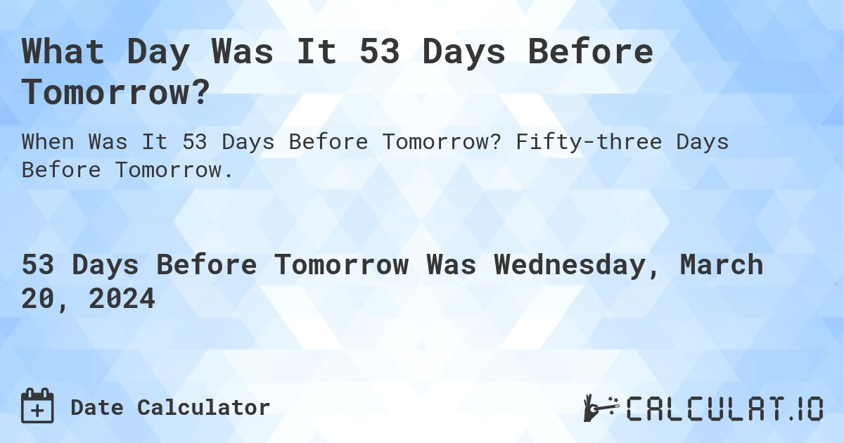 What Day Was It 53 Days Before Tomorrow?. Fifty-three Days Before Tomorrow.