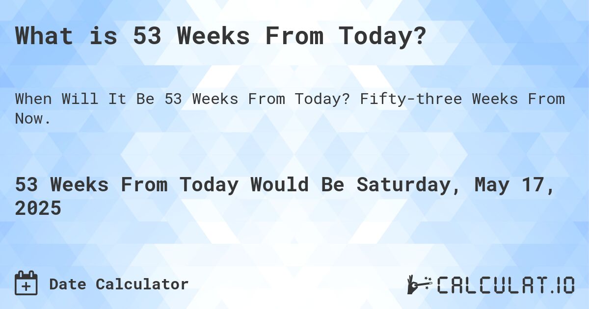 What is 53 Weeks From Today?. Fifty-three Weeks From Now.