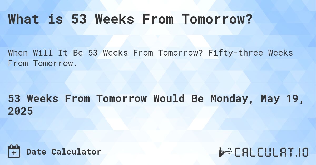 What is 53 Weeks From Tomorrow?. Fifty-three Weeks From Tomorrow.