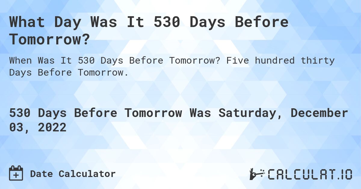 What Day Was It 530 Days Before Tomorrow?. Five hundred thirty Days Before Tomorrow.