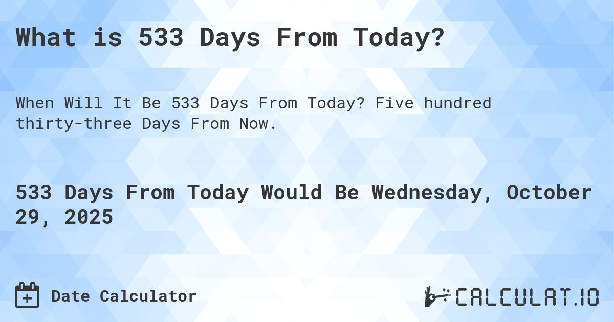 What is 533 Days From Today?. Five hundred thirty-three Days From Now.