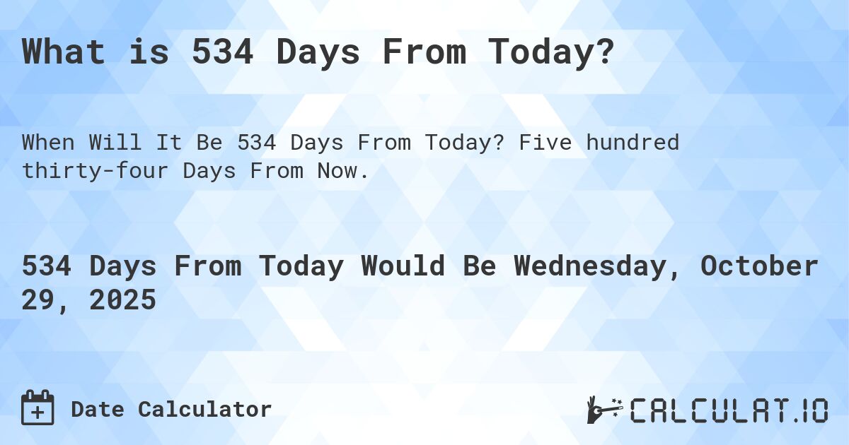What is 534 Days From Today?. Five hundred thirty-four Days From Now.