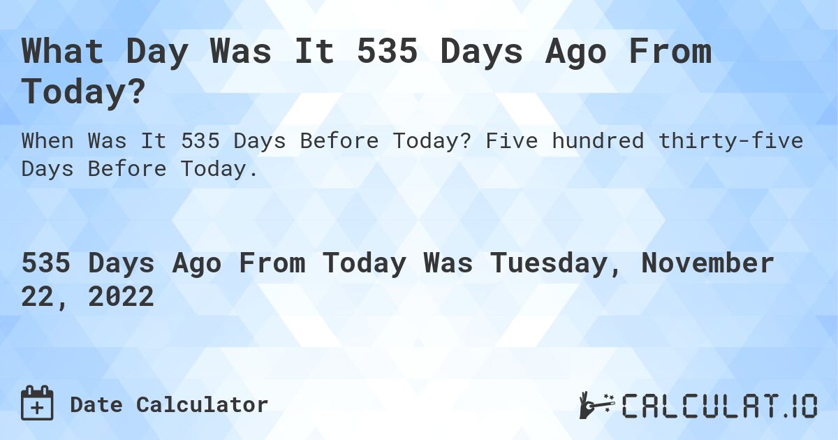 What Day Was It 535 Days Ago From Today?. Five hundred thirty-five Days Before Today.