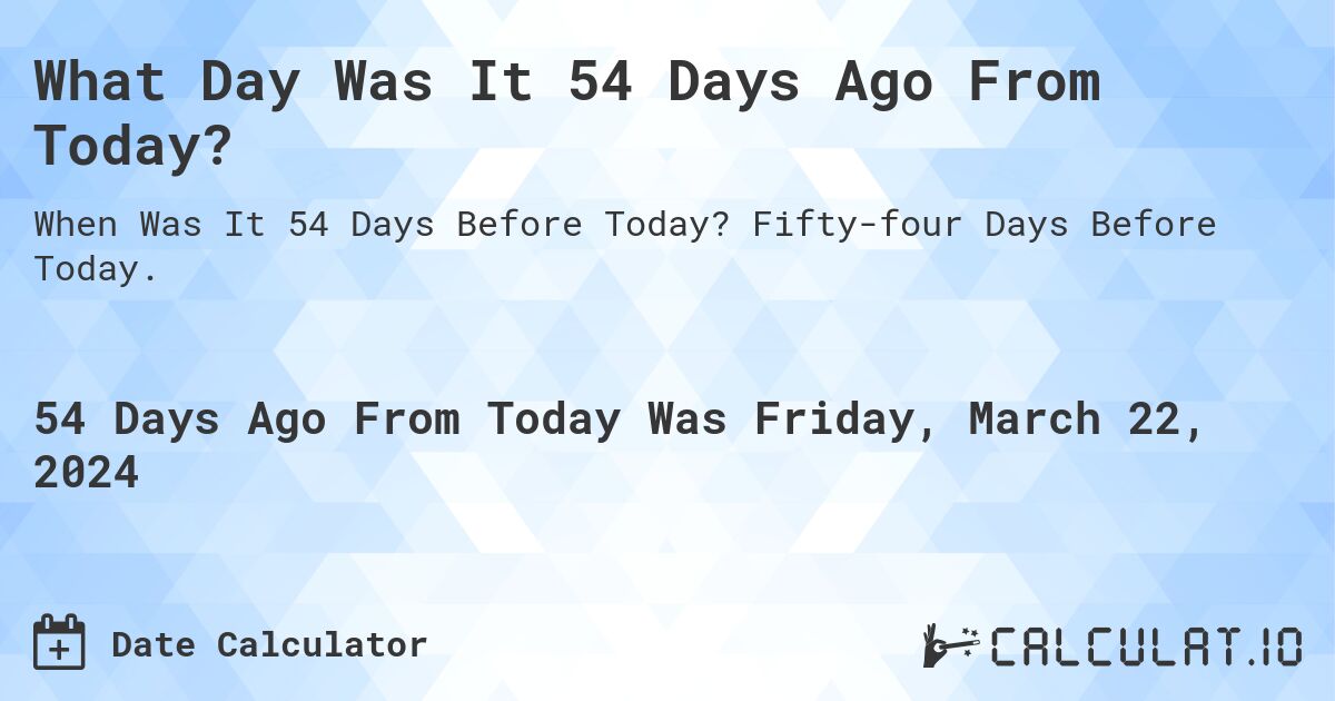 What Day Was It 54 Days Ago From Today?. Fifty-four Days Before Today.