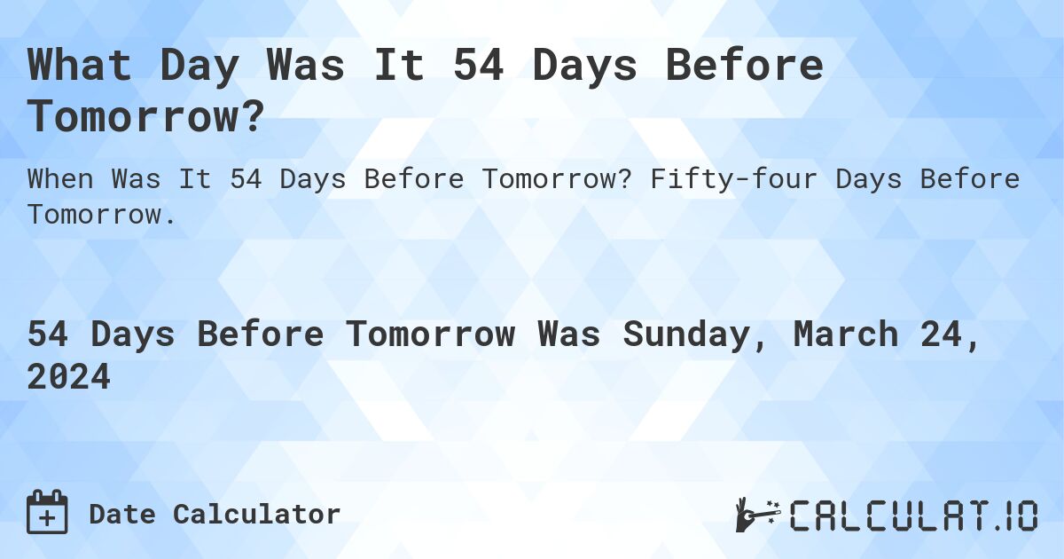 What Day Was It 54 Days Before Tomorrow?. Fifty-four Days Before Tomorrow.
