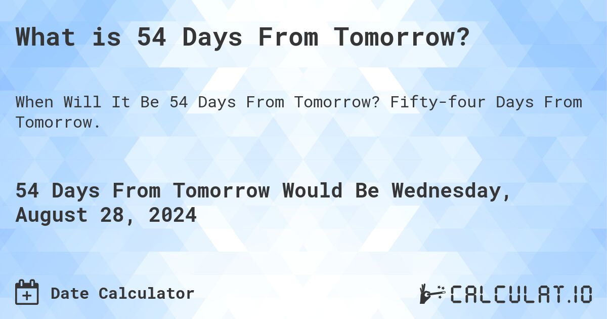 What is 54 Days From Tomorrow?. Fifty-four Days From Tomorrow.