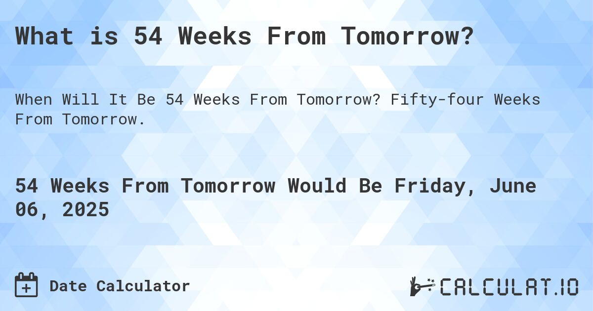 What is 54 Weeks From Tomorrow?. Fifty-four Weeks From Tomorrow.