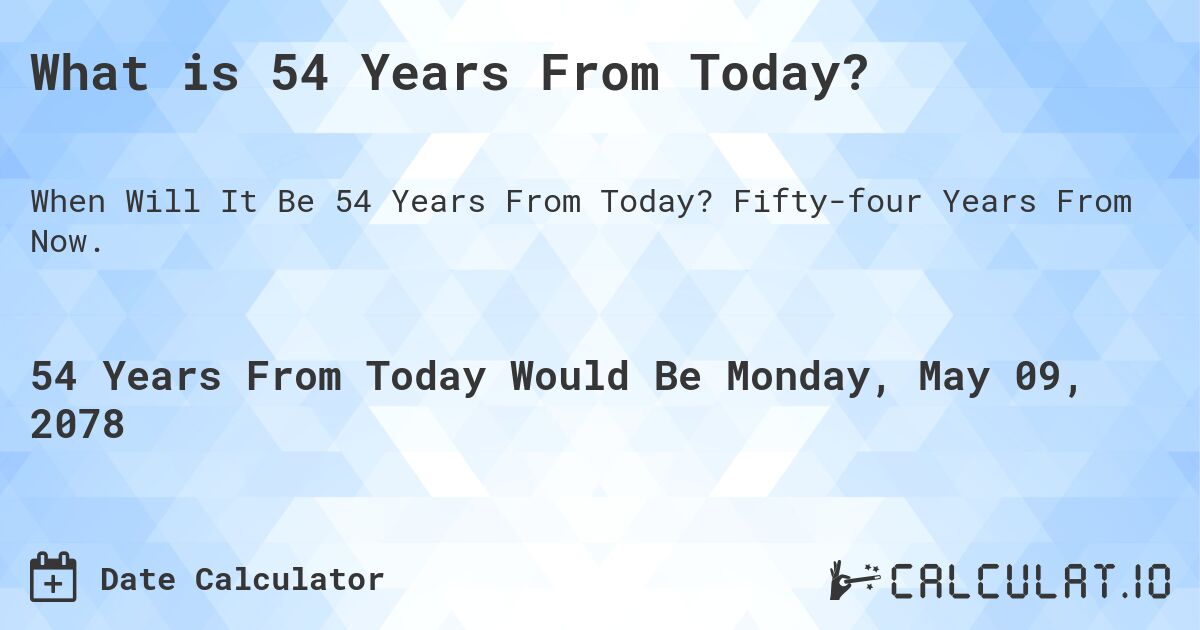 What is 54 Years From Today?. Fifty-four Years From Now.
