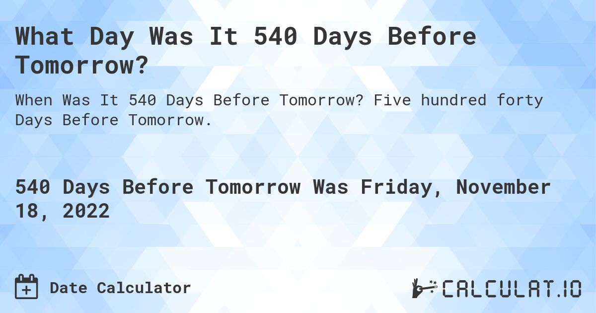What Day Was It 540 Days Before Tomorrow?. Five hundred forty Days Before Tomorrow.