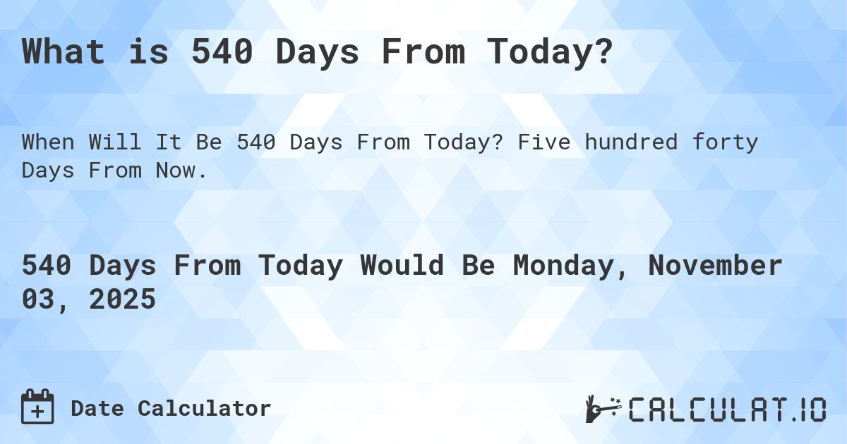 What is 540 Days From Today?. Five hundred forty Days From Now.