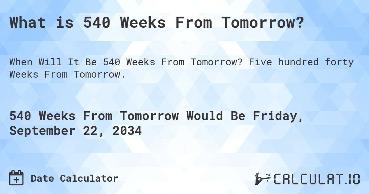 What is 540 Weeks From Tomorrow?. Five hundred forty Weeks From Tomorrow.