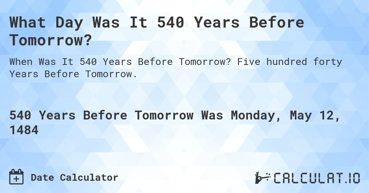What Day Was It 540 Years Before Tomorrow?. Five hundred forty Years Before Tomorrow.