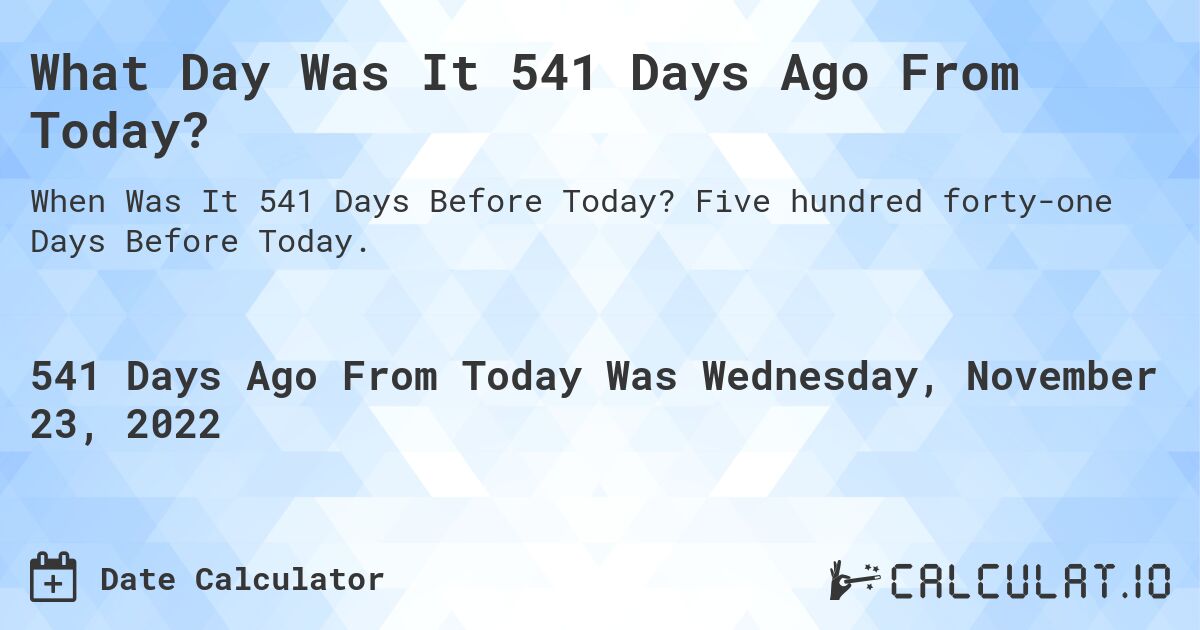 What Day Was It 541 Days Ago From Today?. Five hundred forty-one Days Before Today.