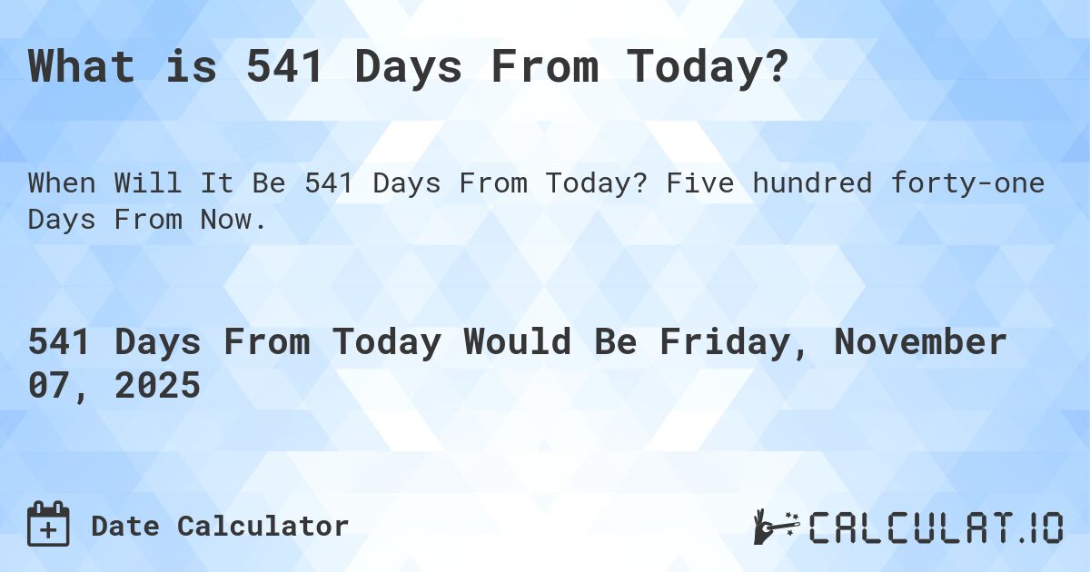 What is 541 Days From Today?. Five hundred forty-one Days From Now.