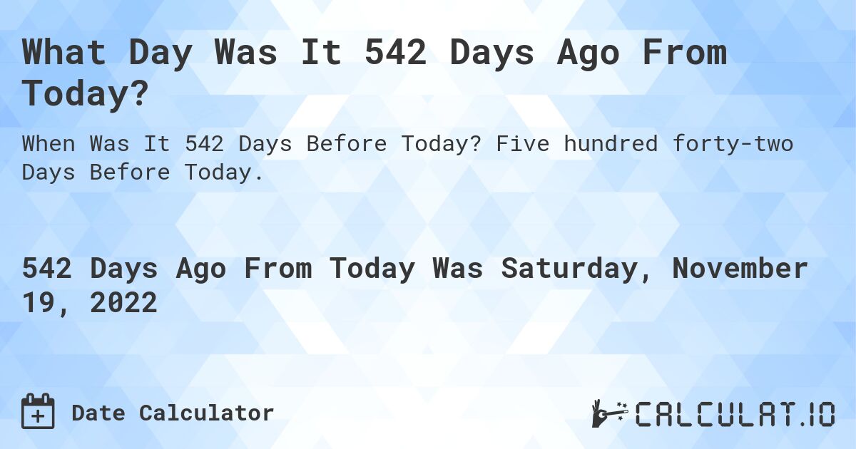 What Day Was It 542 Days Ago From Today?. Five hundred forty-two Days Before Today.