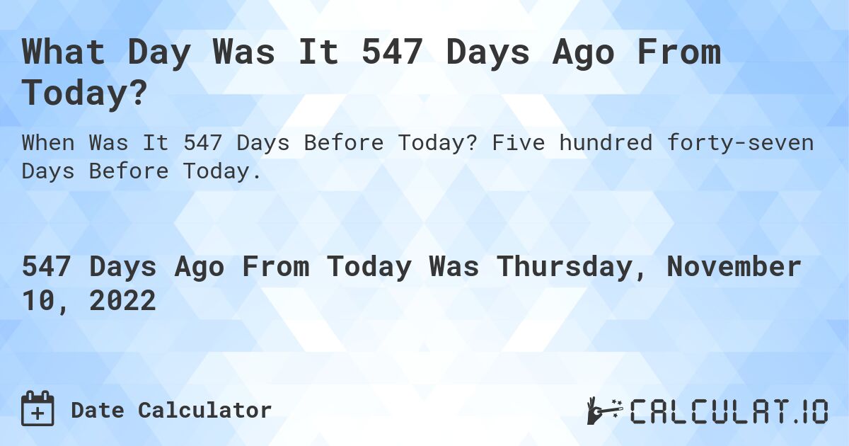 What Day Was It 547 Days Ago From Today?. Five hundred forty-seven Days Before Today.