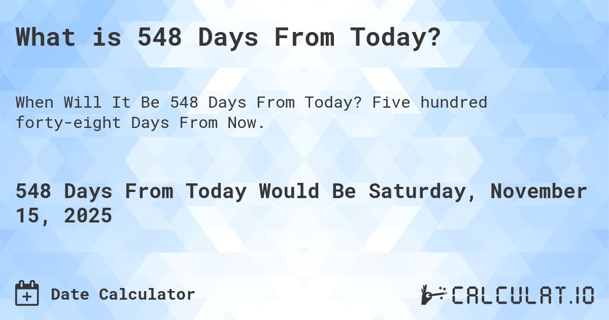 What is 548 Days From Today?. Five hundred forty-eight Days From Now.