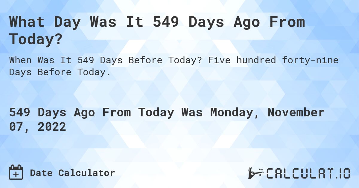 What Day Was It 549 Days Ago From Today?. Five hundred forty-nine Days Before Today.