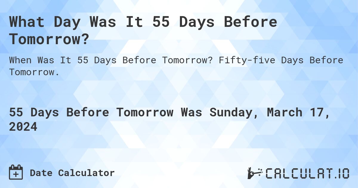 What Day Was It 55 Days Before Tomorrow?. Fifty-five Days Before Tomorrow.