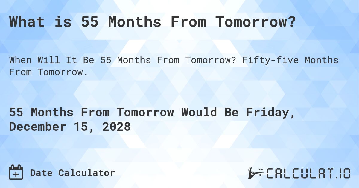 What is 55 Months From Tomorrow?. Fifty-five Months From Tomorrow.