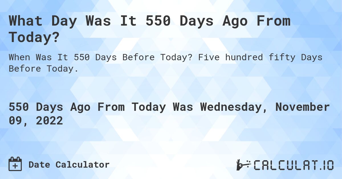 What Day Was It 550 Days Ago From Today?. Five hundred fifty Days Before Today.