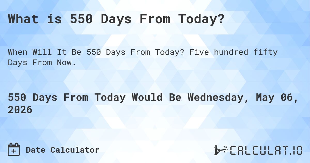 What is 550 Days From Today?. Five hundred fifty Days From Now.