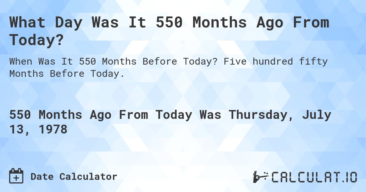 What Day Was It 550 Months Ago From Today?. Five hundred fifty Months Before Today.