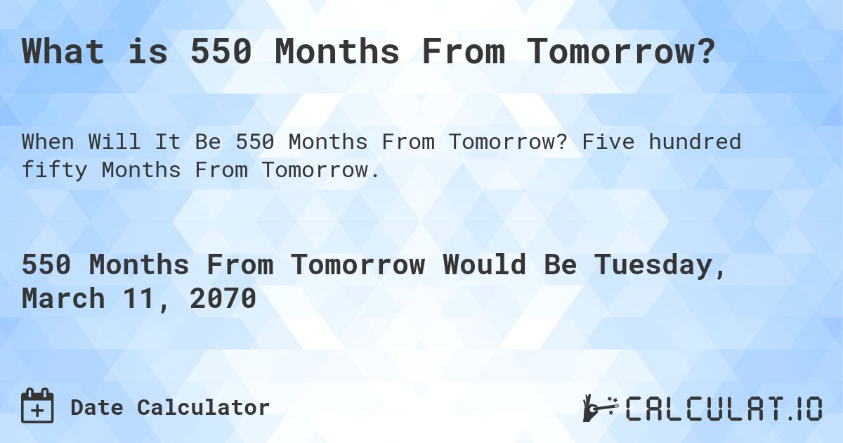 What is 550 Months From Tomorrow?. Five hundred fifty Months From Tomorrow.