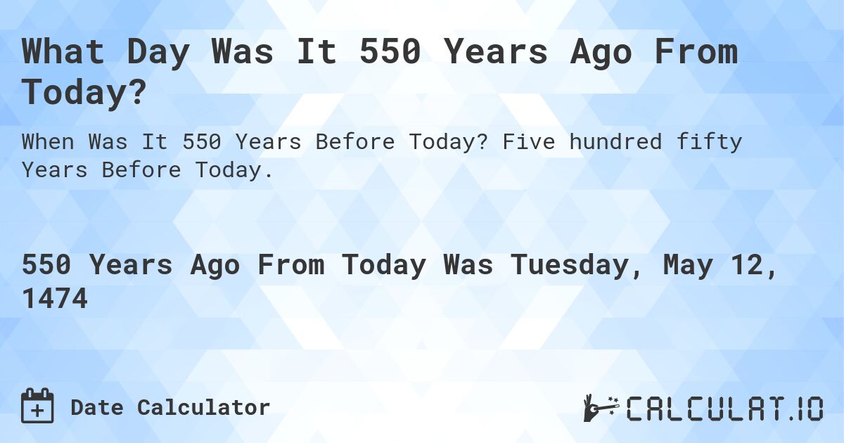 What Day Was It 550 Years Ago From Today?. Five hundred fifty Years Before Today.