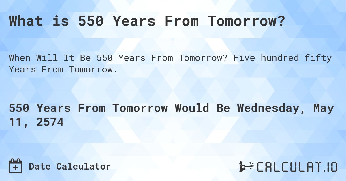 What is 550 Years From Tomorrow?. Five hundred fifty Years From Tomorrow.