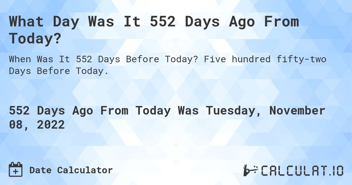 What Day Was It 552 Days Ago From Today?. Five hundred fifty-two Days Before Today.