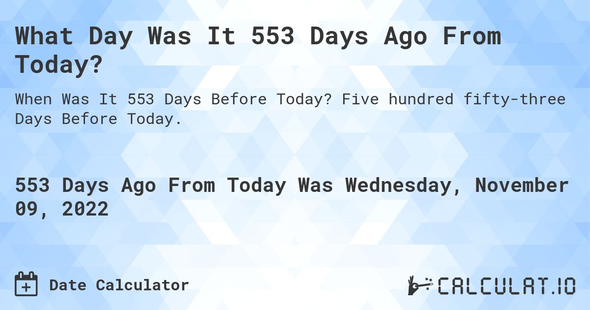 What Day Was It 553 Days Ago From Today?. Five hundred fifty-three Days Before Today.