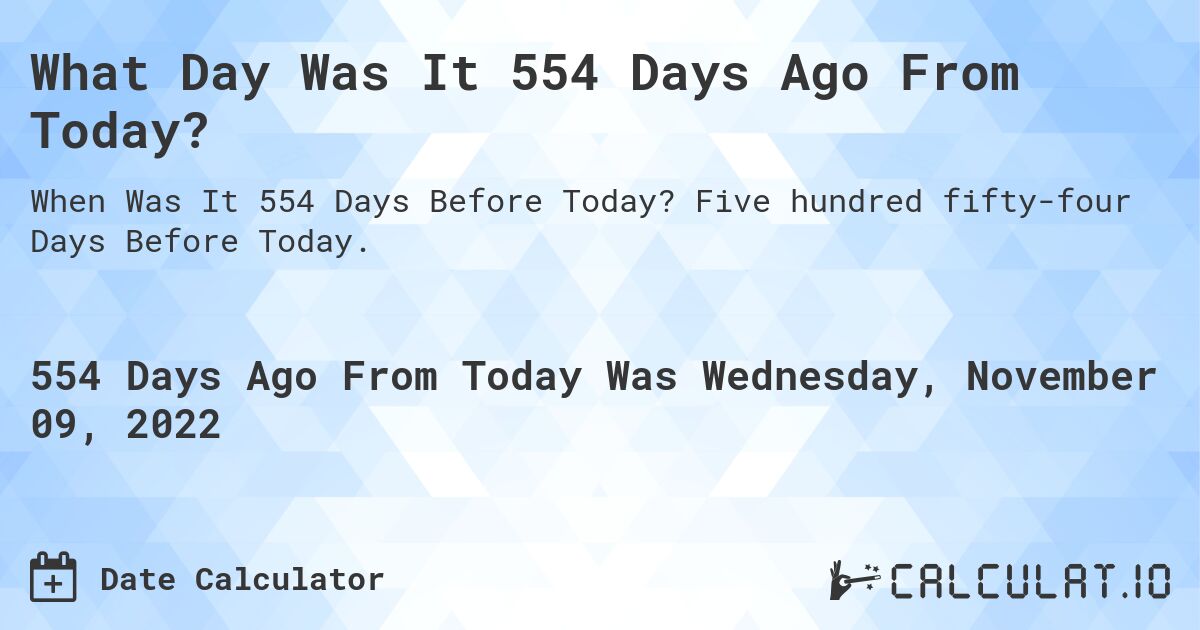 What Day Was It 554 Days Ago From Today?. Five hundred fifty-four Days Before Today.