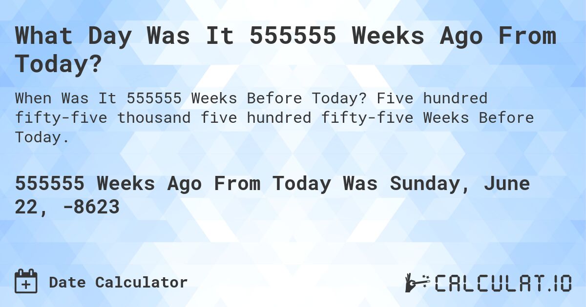 what-day-was-it-555555-weeks-ago-from-today-calculatio