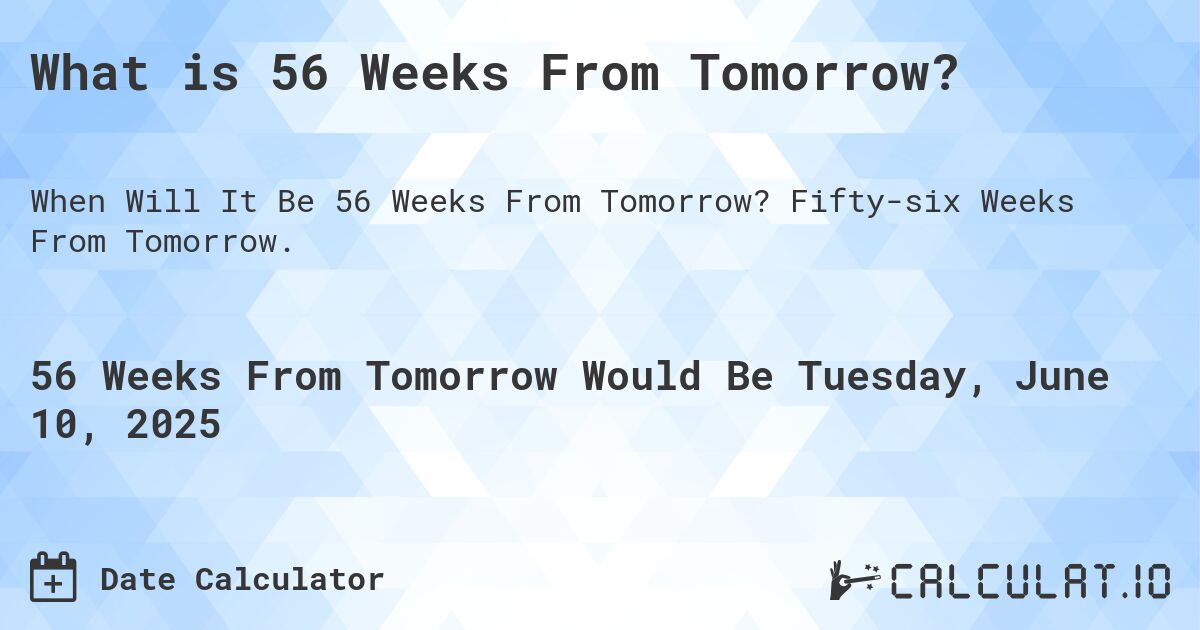 What is 56 Weeks From Tomorrow?. Fifty-six Weeks From Tomorrow.