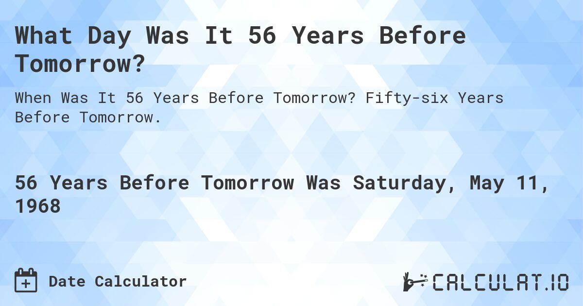 What Day Was It 56 Years Before Tomorrow?. Fifty-six Years Before Tomorrow.