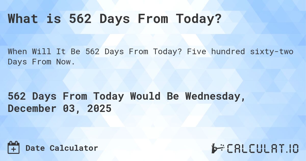 What is 562 Days From Today?. Five hundred sixty-two Days From Now.