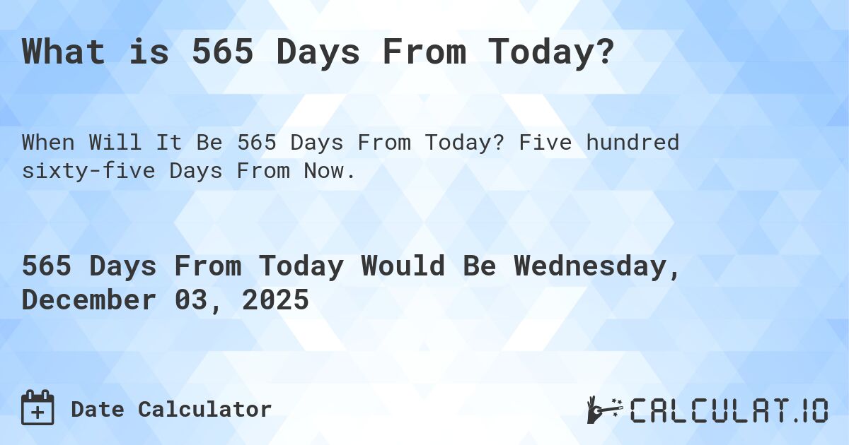 What is 565 Days From Today?. Five hundred sixty-five Days From Now.