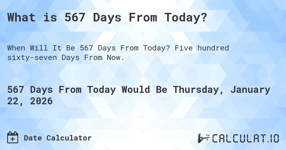 What is 567 Days From Today?. Five hundred sixty-seven Days From Now.