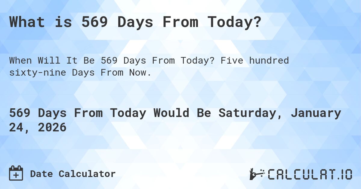 What is 569 Days From Today?. Five hundred sixty-nine Days From Now.