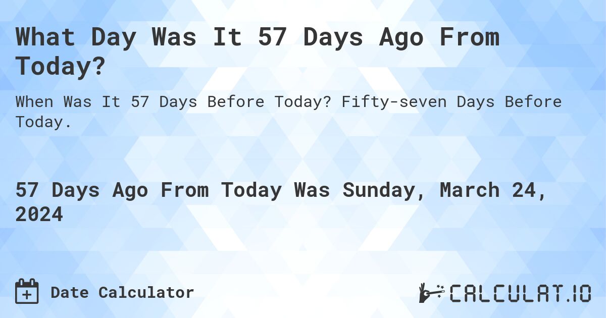 What Day Was It 57 Days Ago From Today?. Fifty-seven Days Before Today.