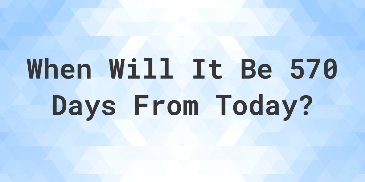 what-date-will-it-be-570-days-from-today-calculatio