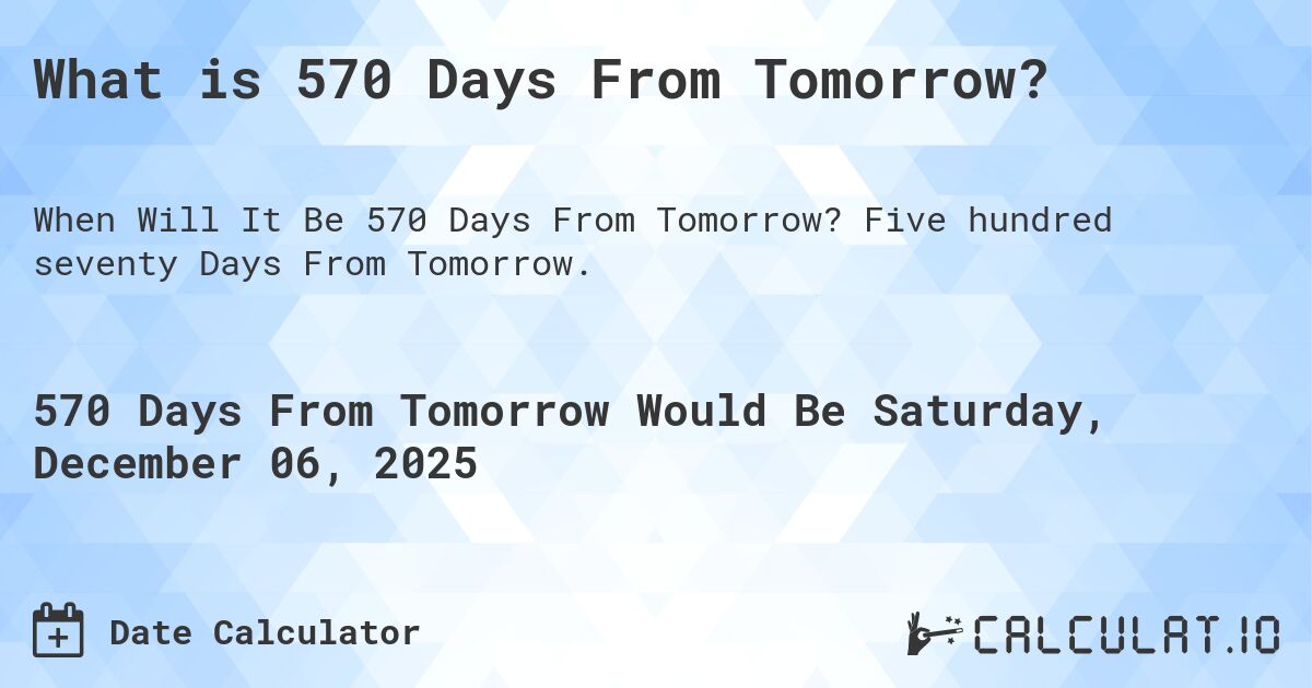 What is 570 Days From Tomorrow?. Five hundred seventy Days From Tomorrow.