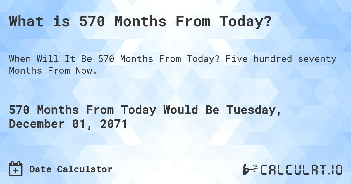 What is 570 Months From Today?. Five hundred seventy Months From Now.