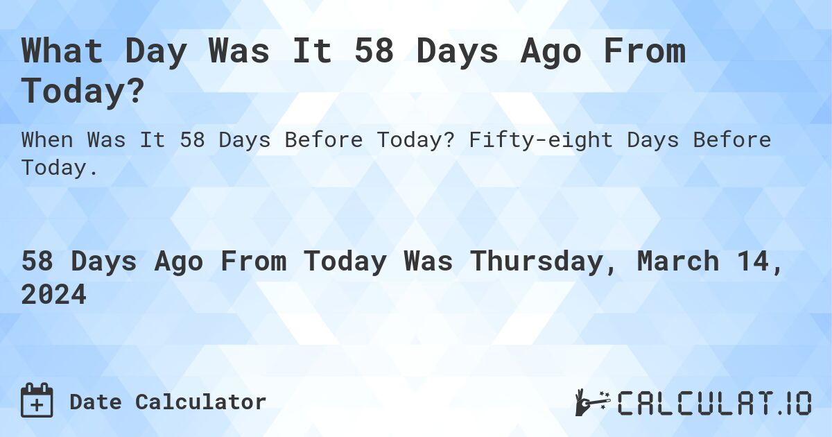 What Day Was It 58 Days Ago From Today?. Fifty-eight Days Before Today.